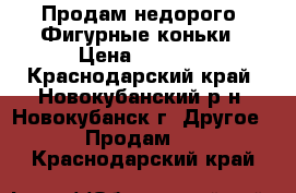 “Продам недорого“ Фигурные коньки › Цена ­ 1 000 - Краснодарский край, Новокубанский р-н, Новокубанск г. Другое » Продам   . Краснодарский край